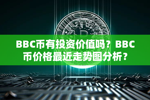 BBC币有投资价值吗？BBC币价格最近走势图分析？第1张-币言网