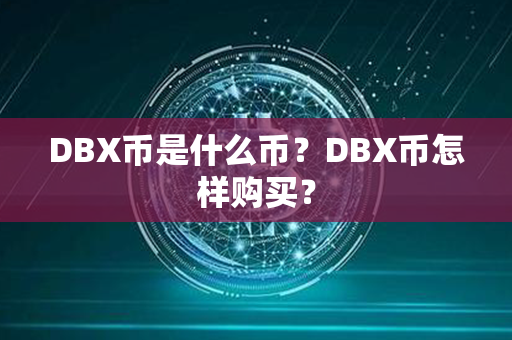 DBX币是什么币？DBX币怎样购买？第1张-币言网