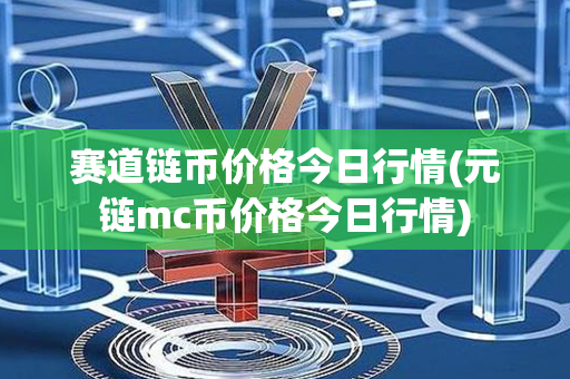 赛道链币价格今日行情(元链mc币价格今日行情)第1张-币言网