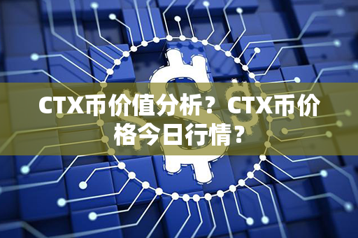 CTX币价值分析？CTX币价格今日行情？第1张-币言网