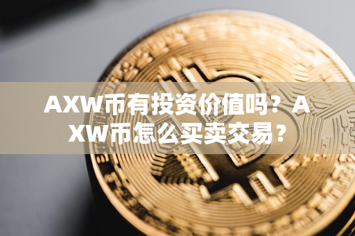 AXW币有投资价值吗？AXW币怎么买卖交易？第1张-币言网