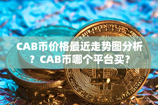 CAB币价格最近走势图分析？CAB币哪个平台买？第1张-币言网