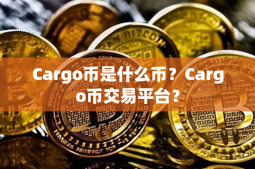 Cargo币是什么币？Cargo币交易平台？第1张-币言网