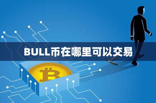 BULL币在哪里可以交易第1张-币言网