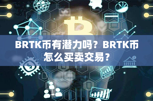 BRTK币有潜力吗？BRTK币怎么买卖交易？第1张-币言网