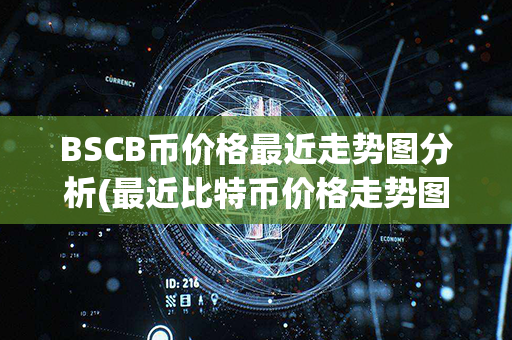 BSCB币价格最近走势图分析(最近比特币价格走势图)第1张-币言网