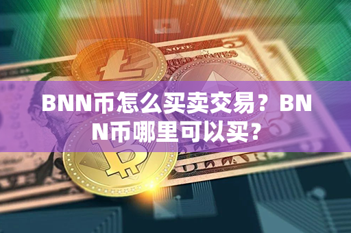 BNN币怎么买卖交易？BNN币哪里可以买？第1张-币言网