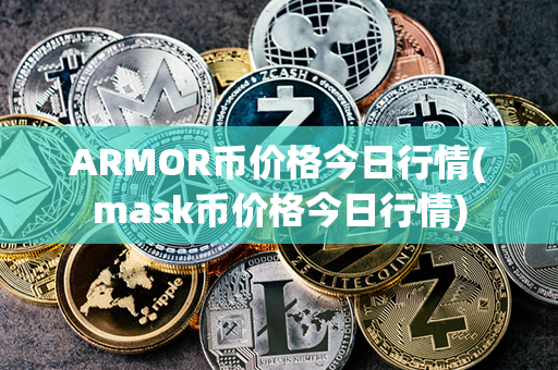 ARMOR币价格今日行情(mask币价格今日行情)第1张-币言网