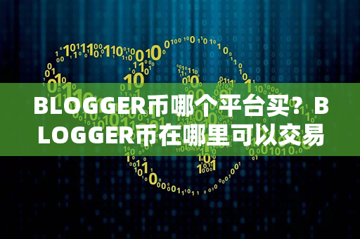 BLOGGER币哪个平台买？BLOGGER币在哪里可以交易？第1张-币言网