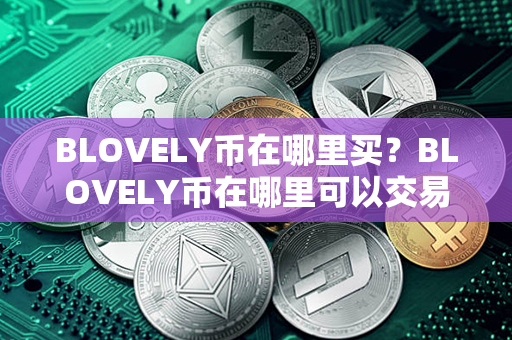 BLOVELY币在哪里买？BLOVELY币在哪里可以交易？第1张-币言网