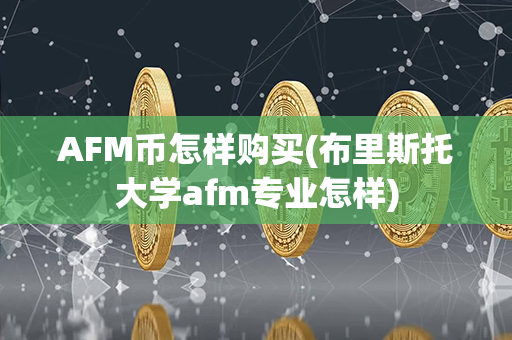 AFM币怎样购买(布里斯托大学afm专业怎样)第1张-币言网