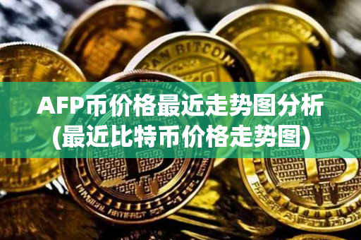 AFP币价格最近走势图分析(最近比特币价格走势图)第1张-币言网