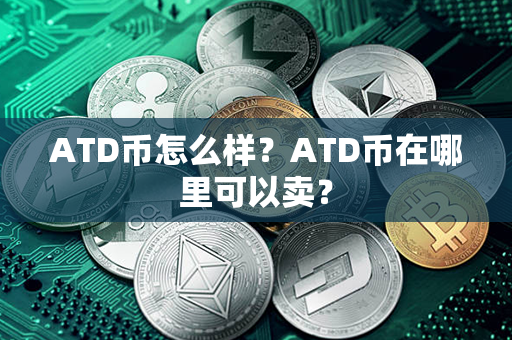 ATD币怎么样？ATD币在哪里可以卖？第1张-币言网