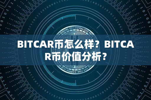 BITCAR币怎么样？BITCAR币价值分析？第1张-币言网