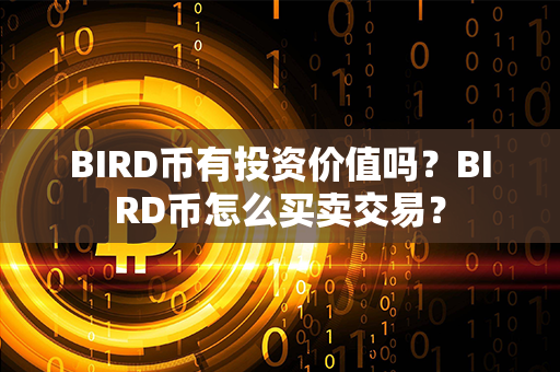 BIRD币有投资价值吗？BIRD币怎么买卖交易？第1张-币言网