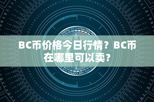 BC币价格今日行情？BC币在哪里可以卖？第1张-币言网