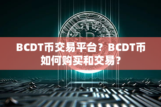 BCDT币交易平台？BCDT币如何购买和交易？第1张-币言网