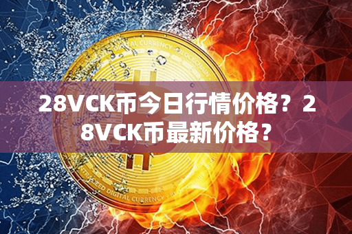 28VCK币今日行情价格？28VCK币最新价格？第1张-币言网