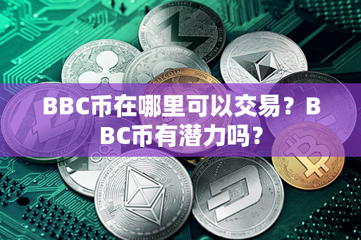 BBC币在哪里可以交易？BBC币有潜力吗？第1张-币言网