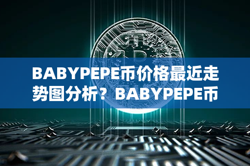 BABYPEPE币价格最近走势图分析？BABYPEPE币怎样购买？第1张-币言网