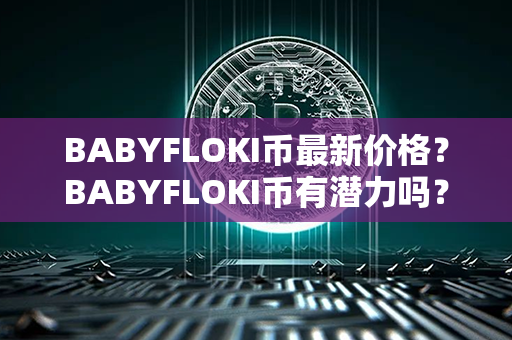 BABYFLOKI币最新价格？BABYFLOKI币有潜力吗？第1张-币言网