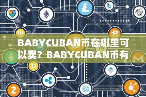 BABYCUBAN币在哪里可以卖？BABYCUBAN币有潜力吗？第1张-币言网