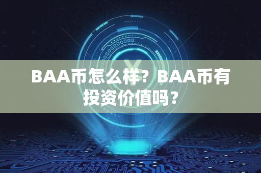 BAA币怎么样？BAA币有投资价值吗？第1张-币言网