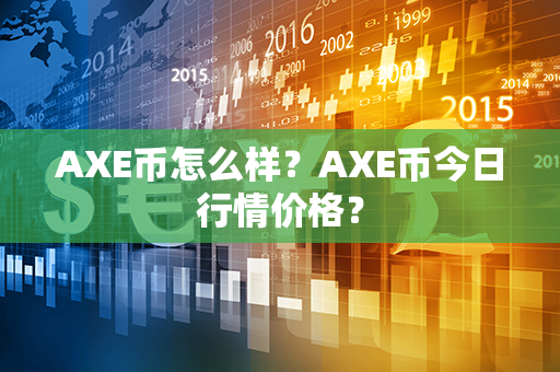 AXE币怎么样？AXE币今日行情价格？第1张-币言网