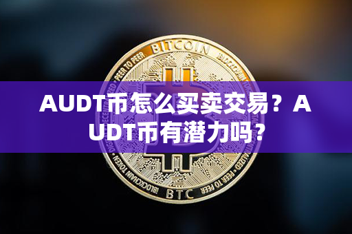 AUDT币怎么买卖交易？AUDT币有潜力吗？第1张-币言网