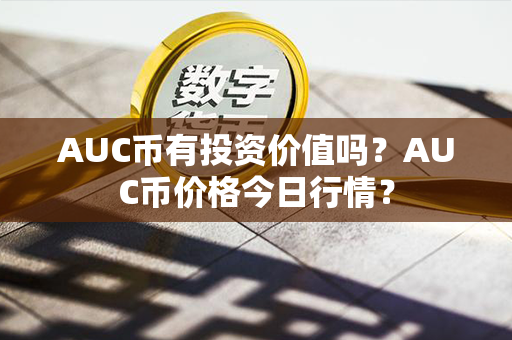 AUC币有投资价值吗？AUC币价格今日行情？第1张-币言网