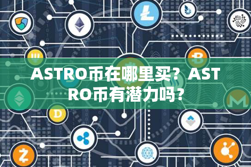 ASTRO币在哪里买？ASTRO币有潜力吗？第1张-币言网