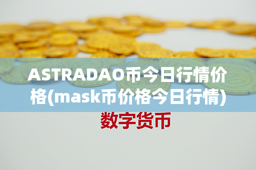 ASTRADAO币今日行情价格(mask币价格今日行情)第1张-币言网