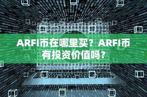 ARFI币在哪里买？ARFI币有投资价值吗？第1张-币言网