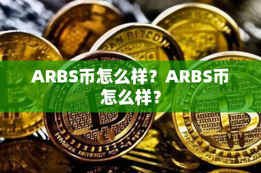 ARBS币怎么样？ARBS币怎么样？第1张-币言网