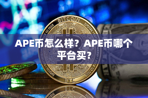 APE币怎么样？APE币哪个平台买？第1张-币言网