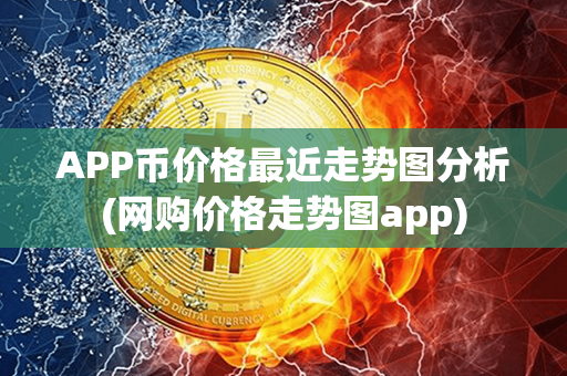 APP币价格最近走势图分析(网购价格走势图app)第1张-币言网