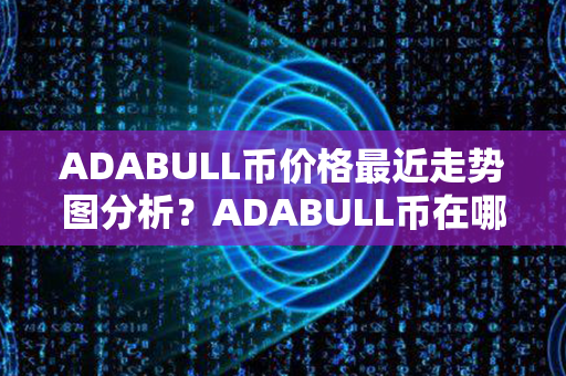 ADABULL币价格最近走势图分析？ADABULL币在哪里可以卖？第1张-币言网