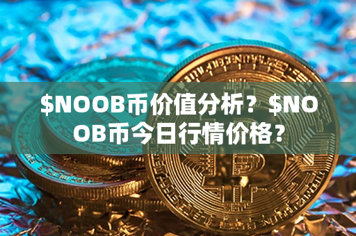 $NOOB币价值分析？$NOOB币今日行情价格？第1张-币言网