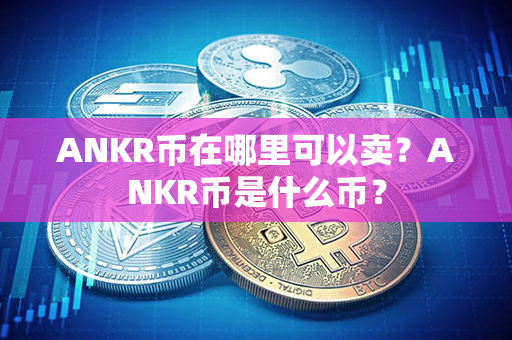 ANKR币在哪里可以卖？ANKR币是什么币？第1张-币言网