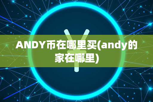 ANDY币在哪里买(andy的家在哪里)第1张-币言网