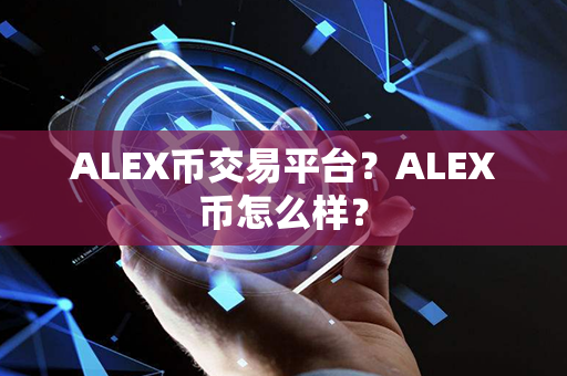 ALEX币交易平台？ALEX币怎么样？第1张-币言网