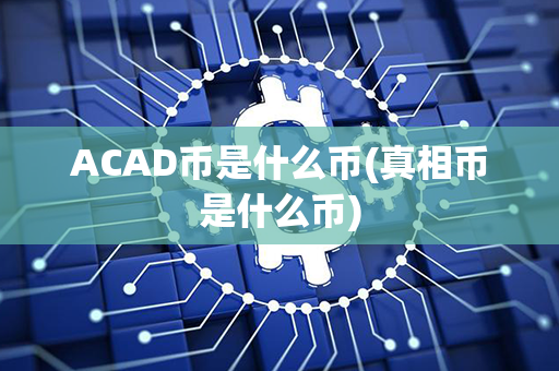 ACAD币是什么币(真相币是什么币)第1张-币言网