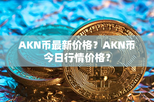 AKN币最新价格？AKN币今日行情价格？第1张-币言网