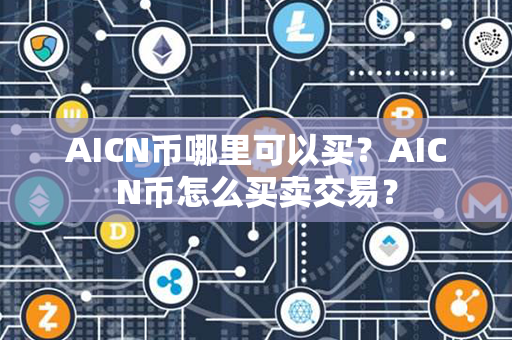 AICN币哪里可以买？AICN币怎么买卖交易？第1张-币言网