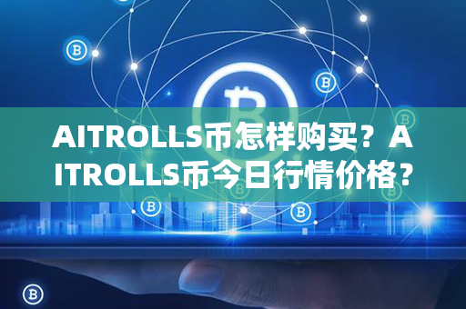 AITROLLS币怎样购买？AITROLLS币今日行情价格？第1张-币言网