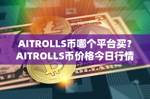 AITROLLS币哪个平台买？AITROLLS币价格今日行情？第1张-币言网