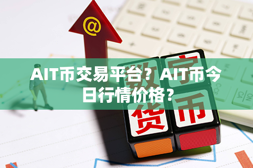 AIT币交易平台？AIT币今日行情价格？第1张-币言网