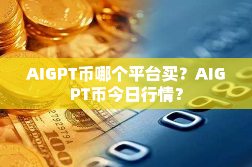 AIGPT币哪个平台买？AIGPT币今日行情？第1张-币言网