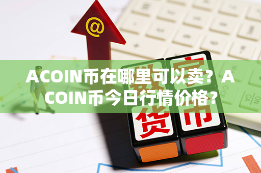 ACOIN币在哪里可以卖？ACOIN币今日行情价格？第1张-币言网