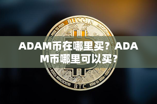 ADAM币在哪里买？ADAM币哪里可以买？第1张-币言网